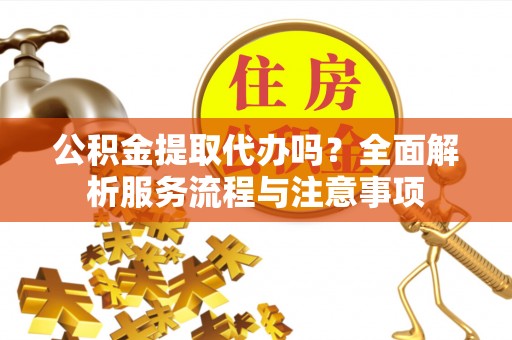 瑞丽公积金提取代办吗？全面解析服务流程与注意事项