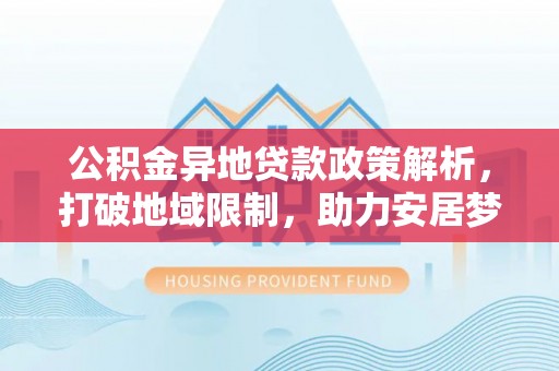瑞丽公积金异地贷款政策解析，打破地域限制，助力安居梦想