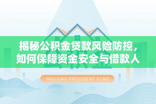 瑞丽揭秘公积金贷款风险防控，如何保障资金安全与借款人权益