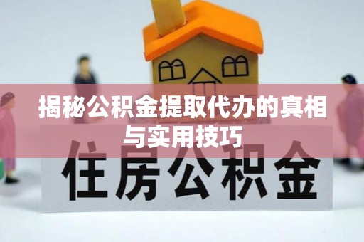 瑞丽揭秘公积金提取代办的真相与实用技巧