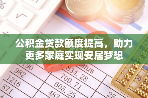 瑞丽公积金贷款额度提高，助力更多家庭实现安居梦想