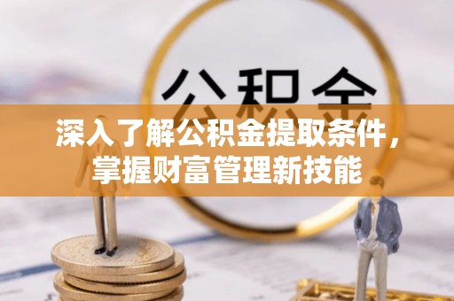 瑞丽深入了解公积金提取条件，掌握财富管理新技能