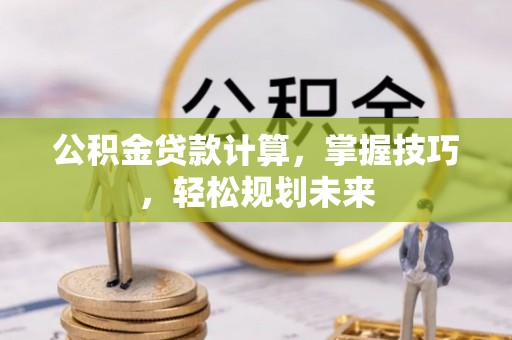 瑞丽公积金贷款计算，掌握技巧，轻松规划未来