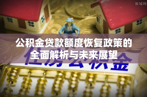 瑞丽公积金贷款额度恢复政策的全面解析与未来展望