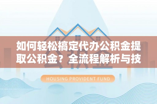 瑞丽如何轻松搞定代办公积金提取公积金？全流程解析与技巧分享