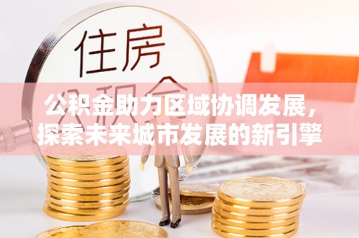 瑞丽公积金助力区域协调发展，探索未来城市发展的新引擎