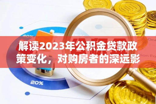 瑞丽解读2023年公积金贷款政策变化，对购房者的深远影响