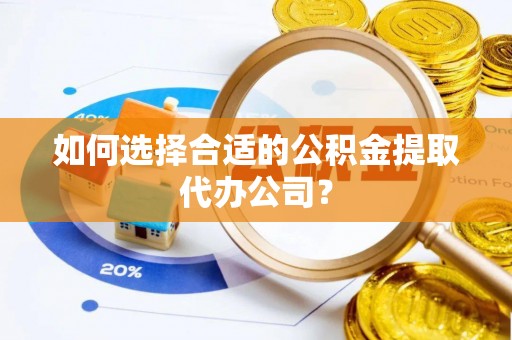 瑞丽如何选择合适的公积金提取代办公司？