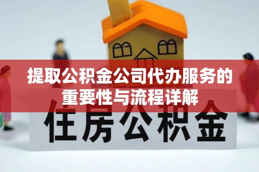 瑞丽提取公积金公司代办服务的重要性与流程详解