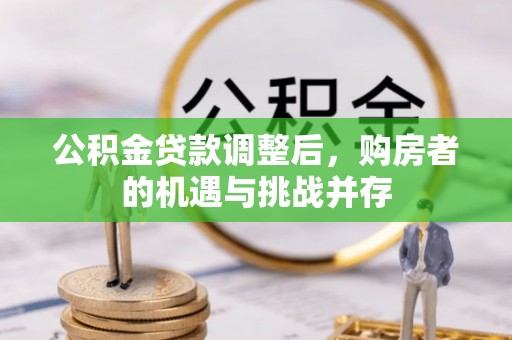 瑞丽公积金贷款调整后，购房者的机遇与挑战并存