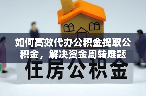 瑞丽如何高效代办公积金提取公积金，解决资金周转难题