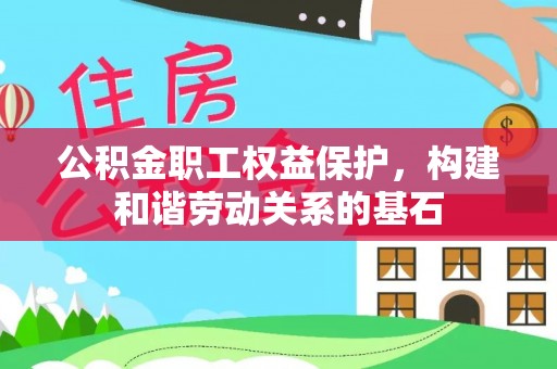 瑞丽公积金职工权益保护，构建和谐劳动关系的基石