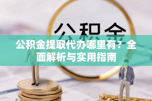 瑞丽公积金提取代办哪里有？全面解析与实用指南