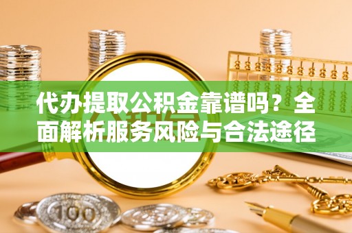 瑞丽代办提取公积金靠谱吗？全面解析服务风险与合法途径