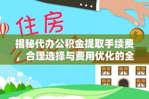 瑞丽揭秘代办公积金提取手续费，合理选择与费用优化的全面解析
