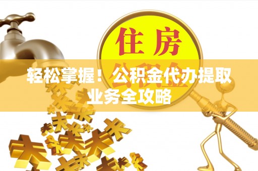 瑞丽轻松掌握！公积金代办提取业务全攻略