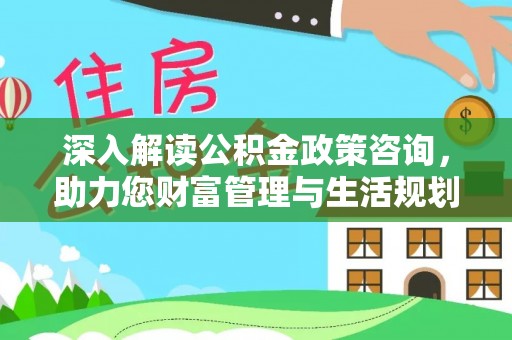 瑞丽深入解读公积金政策咨询，助力您财富管理与生活规划