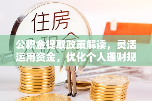 瑞丽公积金提取政策解读，灵活运用资金，优化个人理财规划