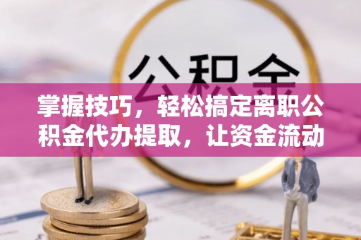 瑞丽掌握技巧，轻松搞定离职公积金代办提取，让资金流动更便捷