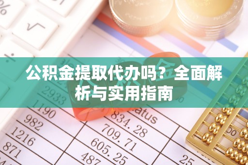 瑞丽公积金提取代办吗？全面解析与实用指南