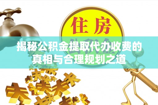 瑞丽揭秘公积金提取代办收费的真相与合理规划之道