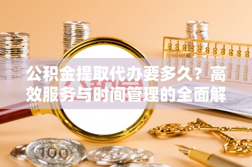 瑞丽公积金提取代办要多久？高效服务与时间管理的全面解析