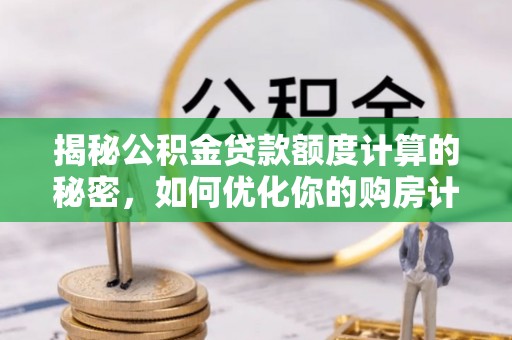 瑞丽揭秘公积金贷款额度计算的秘密，如何优化你的购房计划？