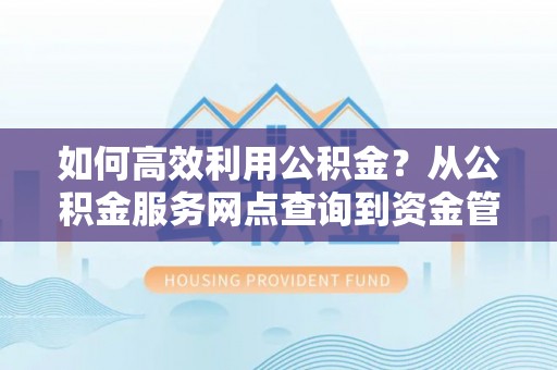 瑞丽如何高效利用公积金？从公积金服务网点查询到资金管理全攻略