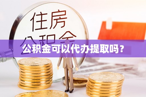 瑞丽公积金可以代办提取吗？