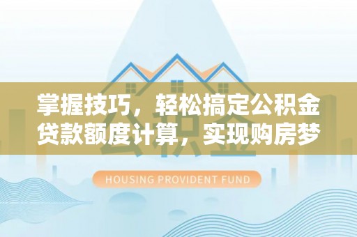 瑞丽掌握技巧，轻松搞定公积金贷款额度计算，实现购房梦想