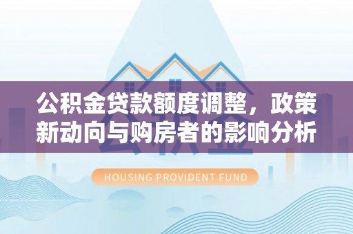 瑞丽公积金贷款额度调整，政策新动向与购房者的影响分析