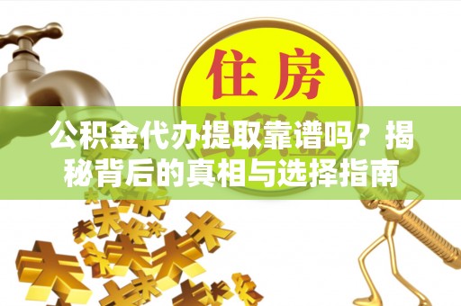 瑞丽公积金代办提取靠谱吗？揭秘背后的真相与选择指南