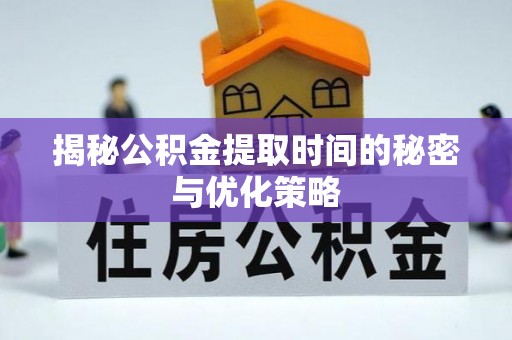瑞丽揭秘公积金提取时间的秘密与优化策略