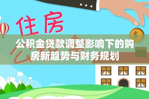 瑞丽公积金贷款调整影响下的购房新趋势与财务规划