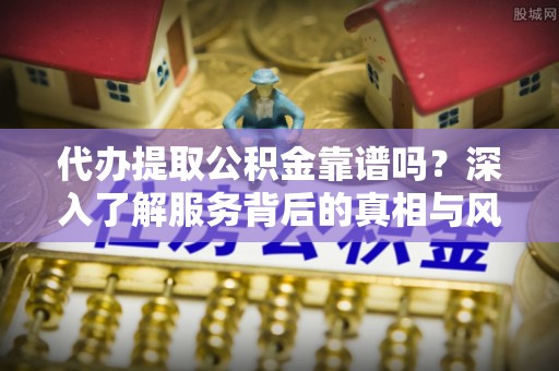 瑞丽代办提取公积金靠谱吗？深入了解服务背后的真相与风险