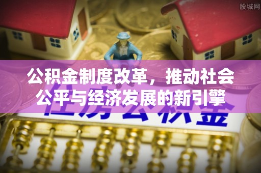 瑞丽公积金制度改革，推动社会公平与经济发展的新引擎