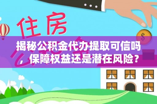 瑞丽揭秘公积金代办提取可信吗，保障权益还是潜在风险？
