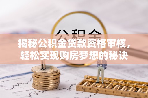瑞丽揭秘公积金贷款资格审核，轻松实现购房梦想的秘诀