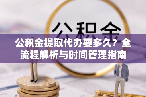 瑞丽公积金提取代办要多久？全流程解析与时间管理指南