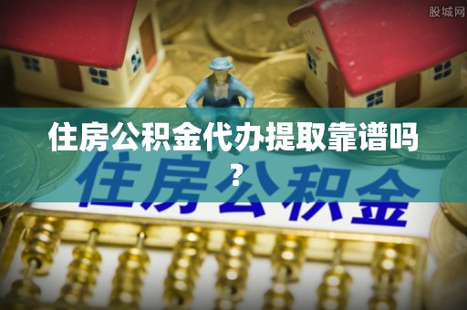 瑞丽住房公积金代办提取靠谱吗？
