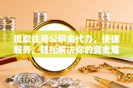 瑞丽提取住房公积金代办，便捷服务，轻松解决你的资金难题