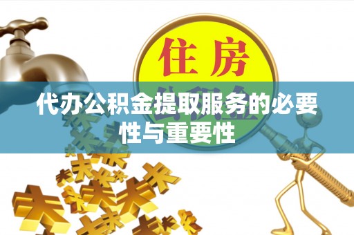 瑞丽代办公积金提取服务的必要性与重要性