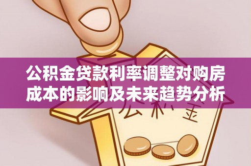 瑞丽公积金贷款利率调整对购房成本的影响及未来趋势分析