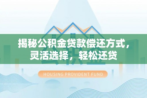 瑞丽揭秘公积金贷款偿还方式，灵活选择，轻松还贷