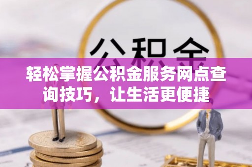 瑞丽轻松掌握公积金服务网点查询技巧，让生活更便捷