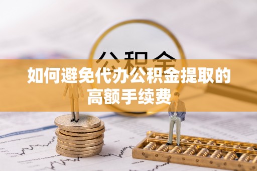 瑞丽如何避免代办公积金提取的高额手续费