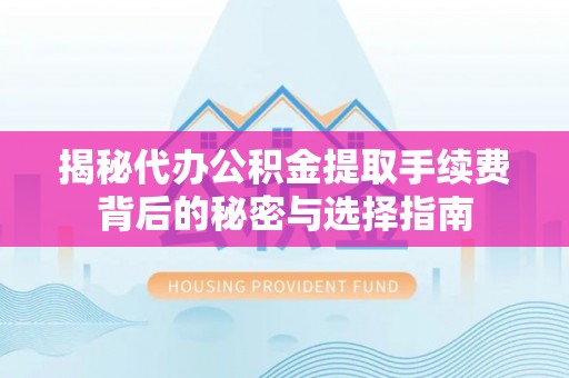 瑞丽揭秘代办公积金提取手续费背后的秘密与选择指南