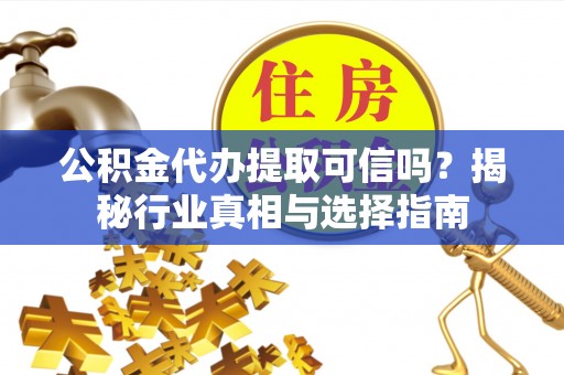 瑞丽公积金代办提取可信吗？揭秘行业真相与选择指南