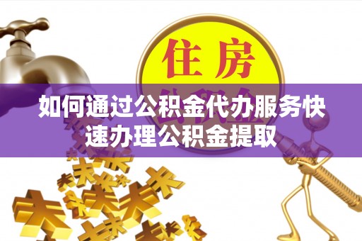 瑞丽如何通过公积金代办服务快速办理公积金提取