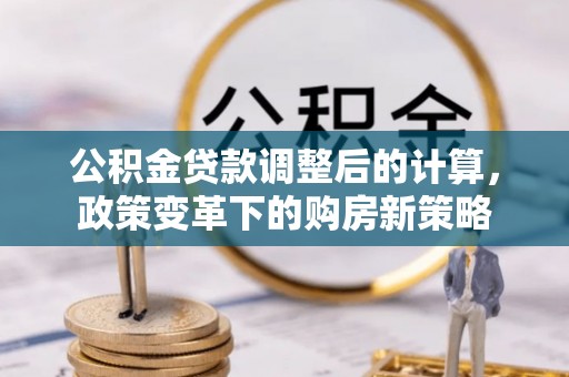 瑞丽公积金贷款调整后的计算，政策变革下的购房新策略